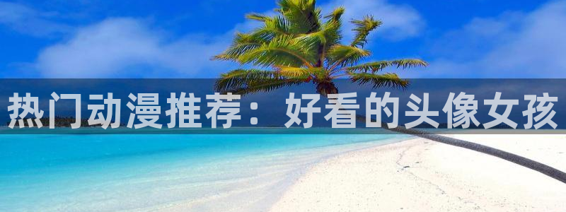 怎么下禁漫天堂：热门动漫推荐：好看的头像女孩