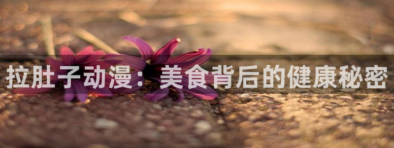 禁漫天堂\'：拉肚子动漫：美食背后的健康秘密
