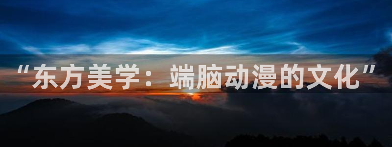 免费a漫禁漫天堂：“东方美学：端脑动漫的文化”