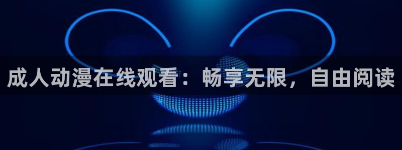 禁漫天堂m：成人动漫在线观看：畅享无限，自由阅读