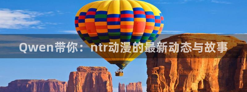 成人动漫禁漫天堂：Qwen带你：ntr动漫的最新动态与故事