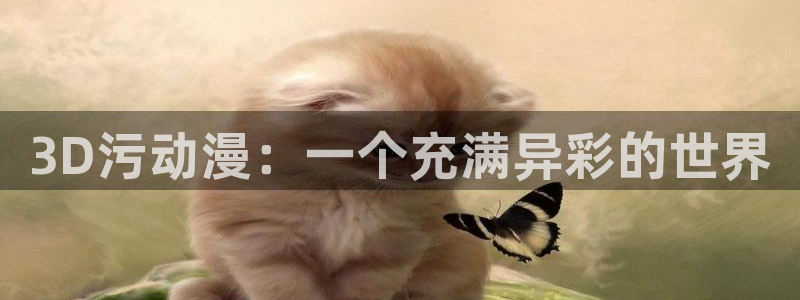 成人禁漫天堂：3D污动漫：一个充满异彩的世界