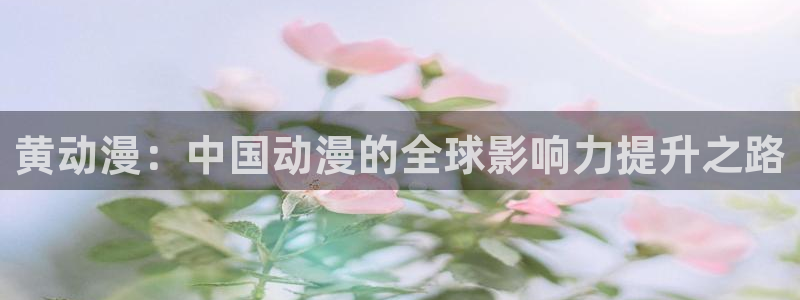 禁漫天堂单行本：黄动漫：中国动漫的全球影响力提升之路